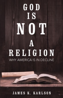 God Is Not a Religion : Why America Is in Decline