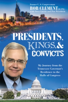 Presidents, Kings, and Convicts : My Journey from the Tennessee Governor'S Residence to the Halls of Congress