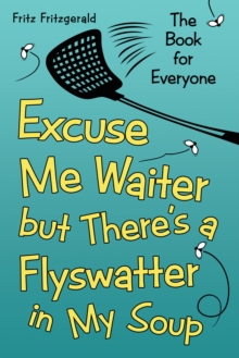 Excuse Me Waiter, but There'S a Flyswatter in My Soup : The Book for Everyone