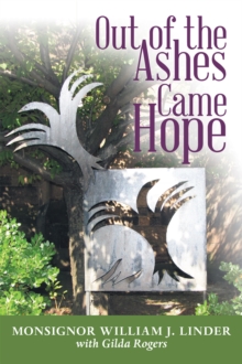 Out of the Ashes Came Hope : By Monsignor William J. Linder with Gilda Rogers