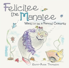 Felicitee the Manatee : Wants to Be a Famous Celebrity