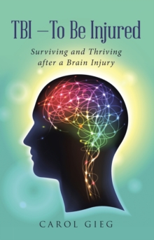 Tbi-To Be Injured : Surviving and Thriving After a Brain Injury