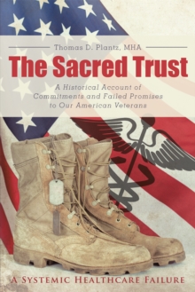 The Sacred Trust : A Historical Account of Commitments and Failed Promises to Our American Veterans