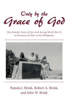 Only by the Grace of God : One Family'S Story of Survival During World War Ii as Prisoners of War in the Philippines