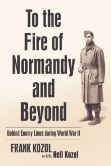 To the Fire of Normandy and Beyond : Behind Enemy Lines During World War Ii