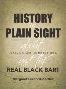 History in Plain Sight : About Joaquin Miller, Ambrose Bierce, and the Real Black Bart