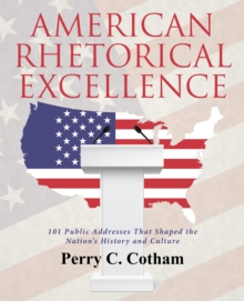 American Rhetorical Excellence : 101 Public Addresses That Shaped the Nation'S History and Culture