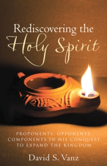 Rediscovering the Holy Spirit : Proponents, Opponents, Components in His Conquest to Expand the Kingdom