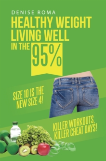 Healthy Weight Living Well in the 95% : Size 10 Is the New Size 4! Killer Workouts, Killer Cheat Days!