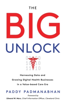 The Big Unlock : Harnessing Data and Growing Digital Health Businesses in a Value-Based Care Era