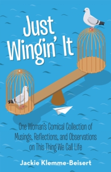 Just Wingin' It : One Woman'S Comical Collection of Musings, Reflections, and Observations on This Thing We Call Life