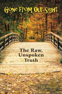 Gone from Our Sight : The Raw, Unspoken Truth