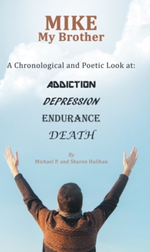 Mike My Brother : A Chronological and Poetic Look At: Addiction Depression Endurance Death