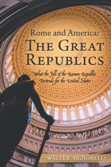 Rome and America: the Great Republics : What the Fall of the Roman Republic Portends for the United States