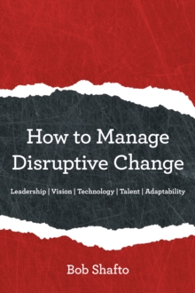 How to Manage Disruptive Change : Adaptability | Leadership | Vision | Technology | Talent