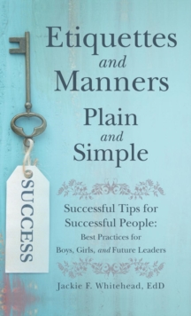 Etiquettes and Manners Plain and Simple : Successful Tips for Successful People: Best Practices for Boys, Girls, and Future Leaders