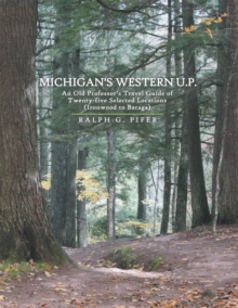 Michigan's Western U.P. : An Old Professor's Travel Guide of Twenty-Five Selected Locations (Ironwood to Baraga)