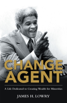 Change Agent : A Life Dedicated to Creating Wealth for Minorities