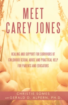 Meet Carey Jones : Healing and Support for Survivors of Childhood Sexual Abuse and Practical Help for Parents and Educators