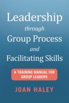 Leadership Through Group Process and Facilitating Skills : A Training Manual for Group Leaders