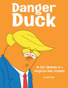 Danger Duck : An Epic Takedown of a Dangerous Duck President