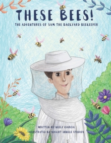 These Bees! : The Adventures of Sam the Backyard Beekeeper