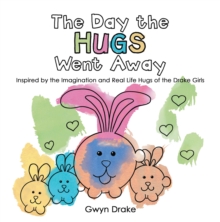 The Day the Hugs Went Away : Inspired by the Imagination and Real Life Hugs of the Drake Girls