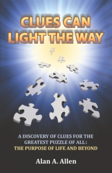 Clues Can Light the Way : A Discovery of Clues for the Greatest Puzzle of All:  the Purpose of Life and Beyond