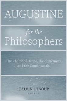 Augustine for the Philosophers : The Rhetor of Hippo, the Confessions, and the Continentals, Paperback / softback Book Augustine for the Philosophers : The Rhetor of Hippo, the Confessions, and the Continentals, Paperback / softback Book