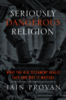 Seriously Dangerous Religion : What the Old Testament Really Says and Why It Matters