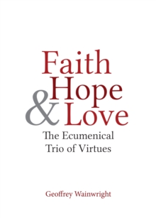 Faith, Hope, and Love : The Ecumenical Trio of Virtues