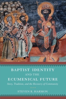 Baptist Identity and the Ecumenical Future : Story, Tradition, and the Recovery of Community