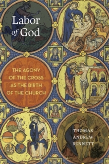 Labor of God : The Agony of the Cross as the Birth of the Church, Hardback Book Labor of God : The Agony of the Cross as the Birth of the Church, Hardback Book