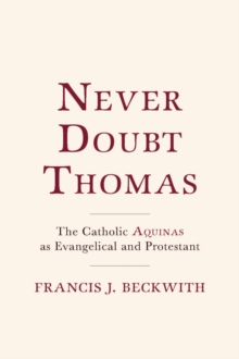 Never Doubt Thomas : The Catholic Aquinas as Evangelical and Protestant