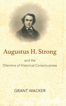 Augustus H. Strong And The Dilemma Of Historical Consciousness