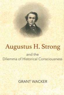 Augustus H. Strong And The Dilemma Of Historical Consciousness