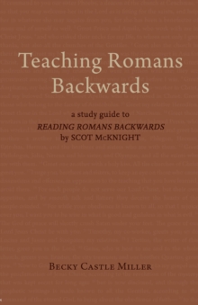 Teaching Romans Backwards : A Study Guide to  <I>Reading Romans Backwards</I> by Scot McKnight