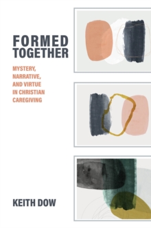 Formed Together : Mystery, Narrative, and Virtue in Christian Caregiving