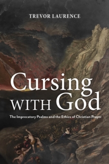 Cursing with God : The Imprecatory Psalms and the Ethics of Christian Prayer