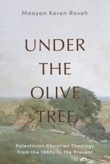 Baylor University Press Under The Olive Tree , Palestinian Christian Theology From The 1980s To The Present