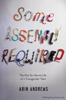 Some Assembly Required : The Not-So-Secret Life of a Transgender Teen, Paperback / softback Book Some Assembly Required : The Not-So-Secret Life of a Transgender Teen, Paperback / softback Book
