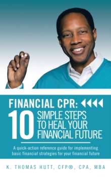 Financial Cpr: 10 Simple Steps to Heal Your Financial Future : A Quick-Action Reference Guide for Implementing Basic Financial Strategies for Your Financial Future