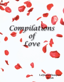 Compilations of Love : Romantic Literature, Poetry for Devoted Monogamous Couples and People That Desire a Healthy Relationship