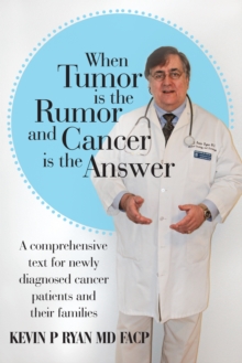 When Tumor Is the Rumor and Cancer Is the Answer : A Comprehensive Text for Newly Diagnosed Cancer Patients and Their Families