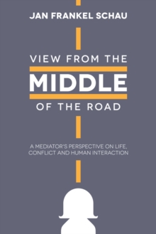 View from the Middle of the Road : A Mediator'S Perspective on Life, Conflict, and Human Interaction