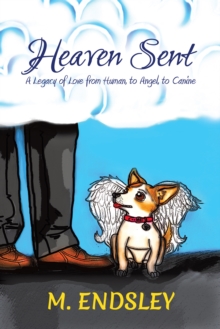 Heaven Sent : A Legacy of Love from Human, to Angel, to Canine