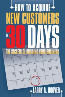 How to Acquire New Customers in 30 Days : The Secrets of Building Your Business