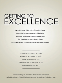 Getting to Excellence : What Every Educator Should Know About Consequences of Beliefs, Values, Attitudes, and Paradigms for the Reconstruction of an Academically Unacceptable Middle School