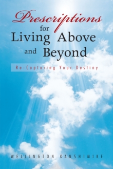 Prescriptions for Living Above and Beyond : Re-Capturing Your Destiny