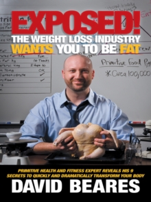 Exposed! the Weight Loss Industry Wants You to Be Fat : Primitive Health and Fitness Expert Reveals His 9 Secrets to Quickly and Dramatically Transform Your Body